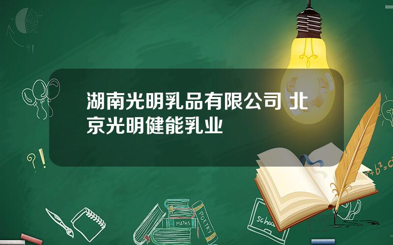 湖南光明乳品有限公司 北京光明健能乳业